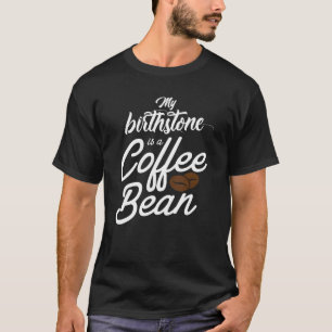 My Birthstone Is A Coffee Bean Funny Coffee Lover T-Shirt
