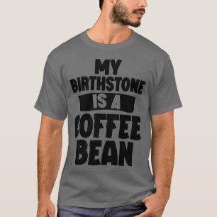 My Birthstone Is A Coffee Bean T-Shirt