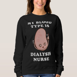 My Blood Type Is Dialysis Nurse Kidney Hemodialysi Sweatshirt