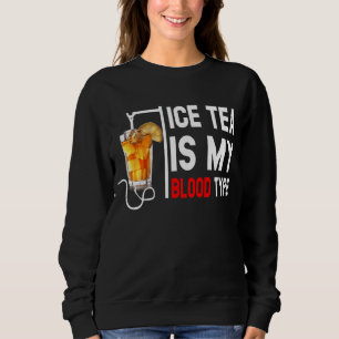 My Blood Type Is Ice Tea I Iced Tea Nurse Sweatshirt