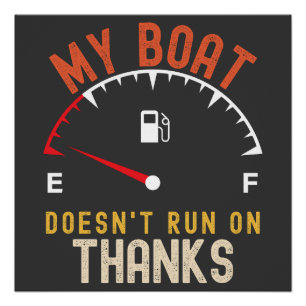 My Boat Doesn'T Run On Thanks Poster