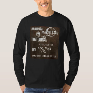 My Body Is A Machine That Turns Cigarettes Into Sm T-Shirt