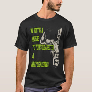 My Body Is A Machine That Turns Cigarettes Into Sm T-Shirt