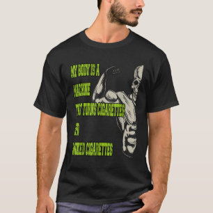 My Body Is A Machine That Turns Cigarettes Into Sm T-Shirt