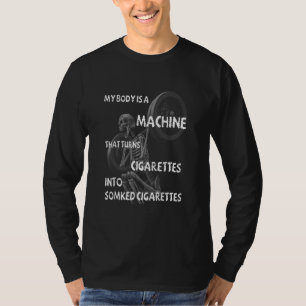 My Body Is A Machine That Turns Cigarettes Into Sm T-Shirt