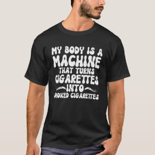 MY BODY IS A MACHINE THAT TURNS CIGARETTES INTO SM T-Shirt