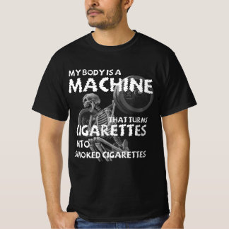 my body is a machine that turns cigarettes T-Shirt