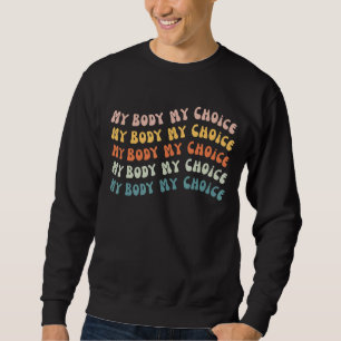 My Body My Choice Pro Choice Womens Rights Feminis Sweatshirt