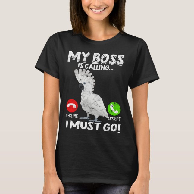 My Boss Is Calling Parrot Bird Umbrella Cockatoo T-Shirt (Front)