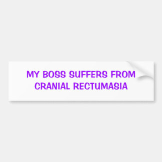 MY BOSS SUFFERS FROM CRANIAL RECTUMASIA BUMPER STICKER