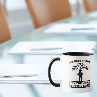My boss thinks I'm a big deal, I'm the boss Mug