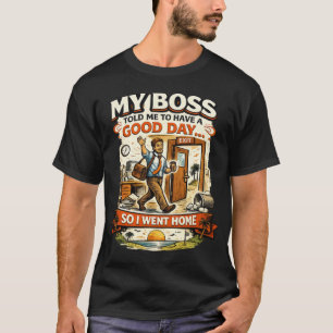 My Boss Told Me To Have A Good Day T-Shirt