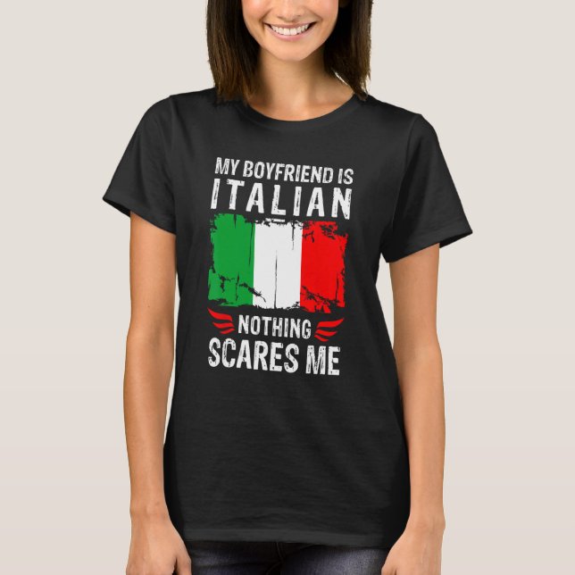My Boyfriend Is Italian Nothing Scares Me Italy Fl T-Shirt (Front)