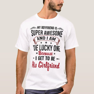 My boyfriend is super awesome and i am the lucky o T-Shirt