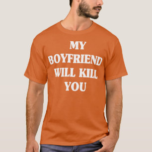 my boyfriend will kill you funny couple qoute T-Shirt