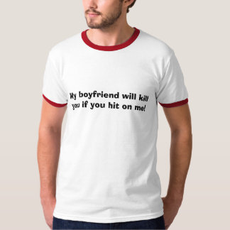 My boyfriend will kill you if you hit on me! T-Shirt