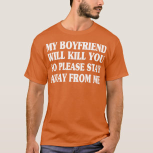 My boyfriend Will Kill You So Please Stay Away fro T-Shirt
