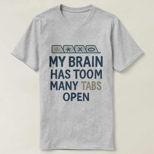 My Brain Has Too Many Tabs Open  T-Shirt (Design Front)