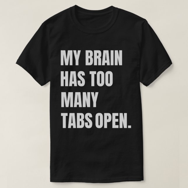 My Brain Has Too Many Tabs Open T-Shirt (Design Front)