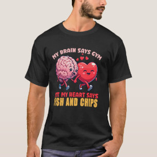 My Brain Says Gym But My Heart Says Fish And Chips T-Shirt