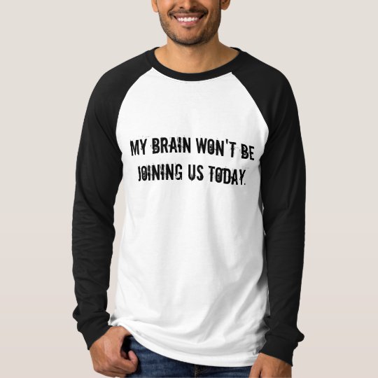 MY BRAIN WON'T BE JOINING US TODAY. T-Shirt