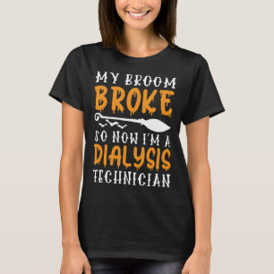 My Broom Broke Now I m A Dialysis Technician Hall T-Shirt