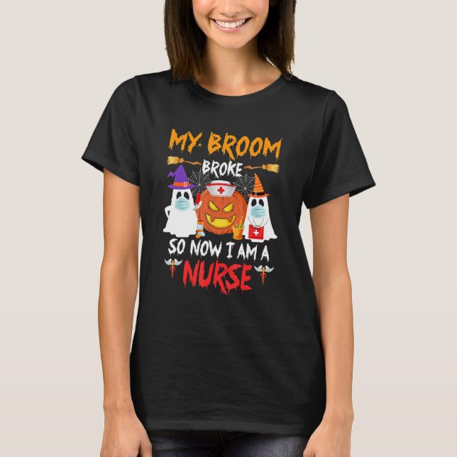 My Broom Broke Now I'm A Nurse Witches Happy Hallo T-Shirt (Front)