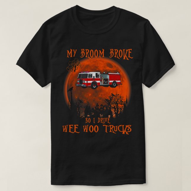 My Broom Broke So Drive Wee Woo Trucks Firefighter T-Shirt (Design Front)
