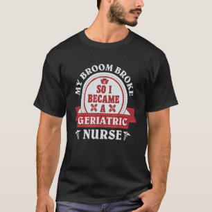 My broom broke so I became a geriatric nurse 1 T-Shirt