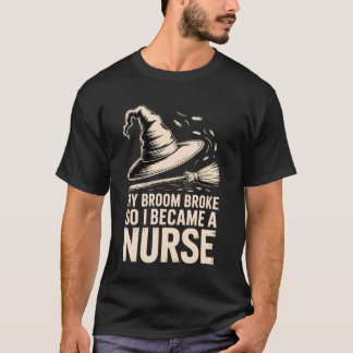 My Broom Broke, So I Became a Nurse Funny T-Shirt