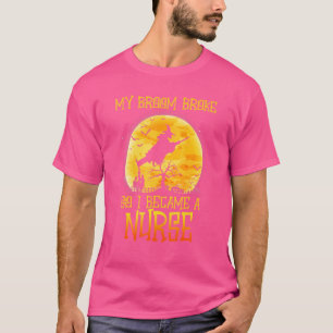 My Broom Broke So I Became A Nurse Halloween Witch T-Shirt