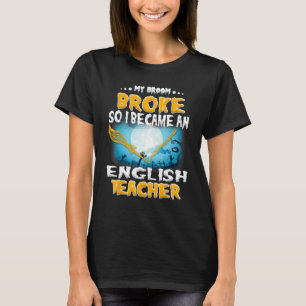 My Broom Broke so I became an english Teacher shir T-Shirt