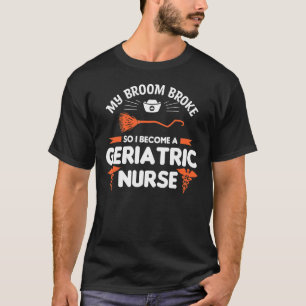 My Broom Broke So I Become A Geriatric Nurse Careg T-Shirt