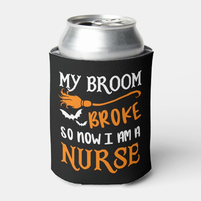 My Broom Broke So Now I am A Nurse Can Cooler (Can Front)