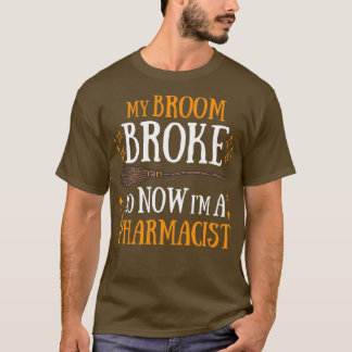 My Broom Broke So Now I Am A Pharmacist T-Shirt