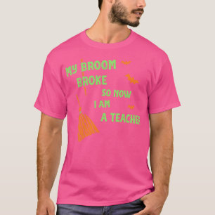 My Broom Broke So Now I Am A Teacher Funny Hallowe T-Shirt