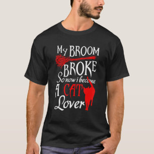 My Broom Broke So Now I Become A Cat Tee