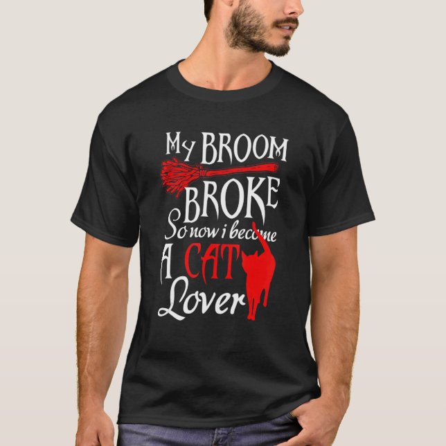 My Broom Broke So Now I Become A Cat   Tee (Front)