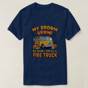 My Broom Broke So Now I Drive a Fire Truck – Funny T-Shirt