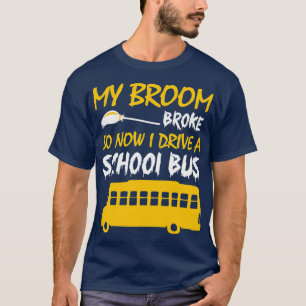 My Broom Broke So Now I Drive A School Bus Shirt