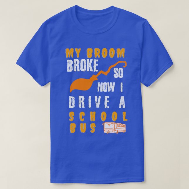 My Broom Broke So Now I Drive a School Bus T-Shirt (Design Front)