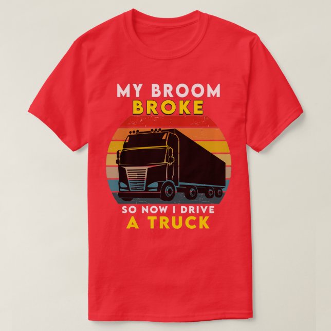My broom broke So now I drive a truck T-Shirt (Design Front)