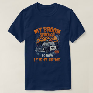 My Broom Broke So Now I Fight Crime – Funny Police T-Shirt