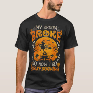 My Broom Broke So Now I Go Scrapbooking Fun Hallow T-Shirt