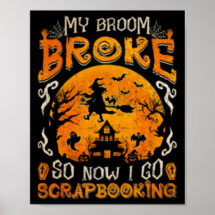 My Broom Broke So Now I Go Scrapbooking Funny Hall Poster