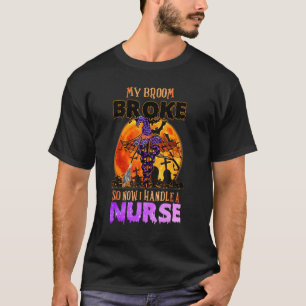 My Broom Broke So Now I Handle A Nurse Halloween T-Shirt