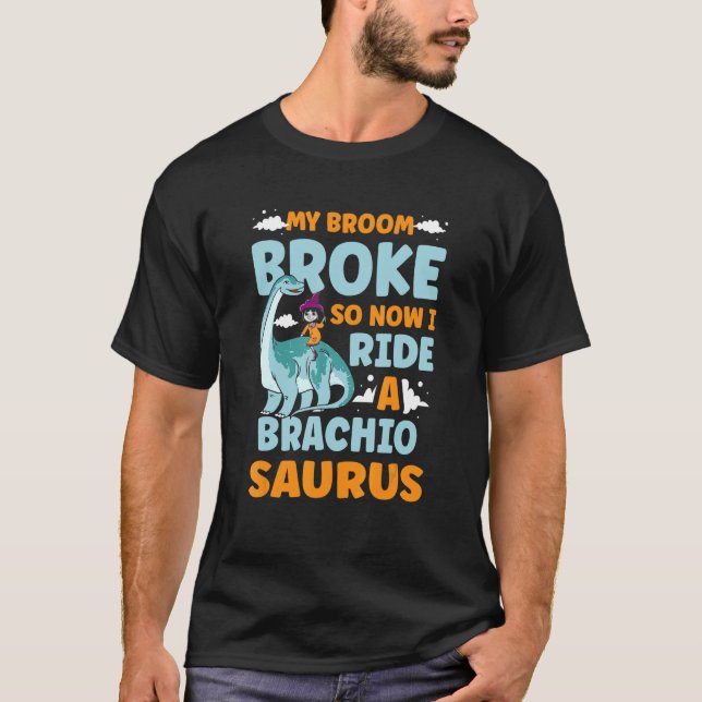 My Broom Broke So Now I Ride A Brachiosaurus Dinos T-Shirt (Front)