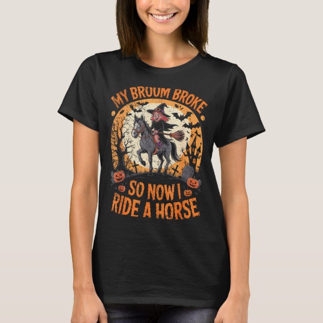 My Broom Broke So Now I Ride A Horse  T-Shirt (Front)