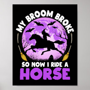 My Broom Broke So Now I Ride A Horse Witch Riding  Poster