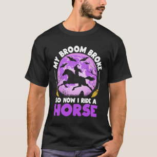 My Broom Broke So Now I Ride A Horse Witch Riding T-Shirt